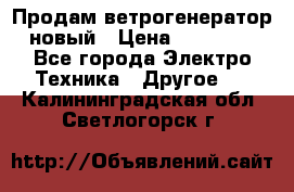 Продам ветрогенератор новый › Цена ­ 25 000 - Все города Электро-Техника » Другое   . Калининградская обл.,Светлогорск г.